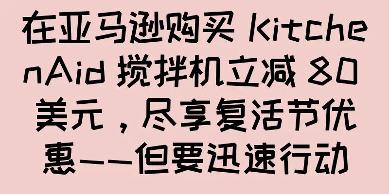 在亚马逊购买 KitchenAid 搅拌机立减 80 美元，尽享复活节优惠——但要迅速行动