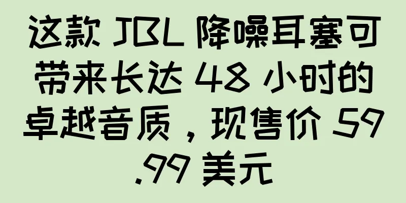 这款 JBL 降噪耳塞可带来长达 48 小时的卓越音质，现售价 59.99 美元