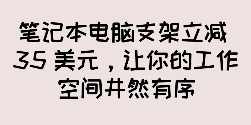 笔记本电脑支架立减 35 美元，让你的工作空间井然有序