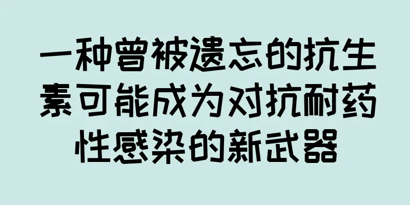 一种曾被遗忘的抗生素可能成为对抗耐药性感染的新武器