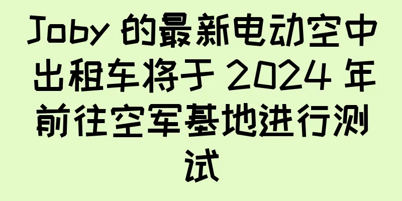 Joby 的最新电动空中出租车将于 2024 年前往空军基地进行测试