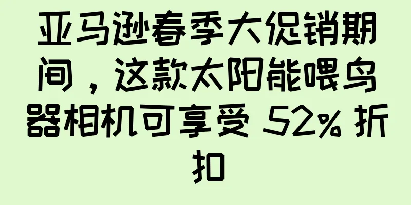 亚马逊春季大促销期间，这款太阳能喂鸟器相机可享受 52% 折扣