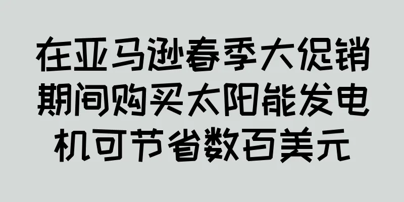 在亚马逊春季大促销期间购买太阳能发电机可节省数百美元