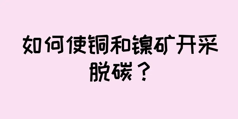 如何使铜和镍矿开采脱碳？
