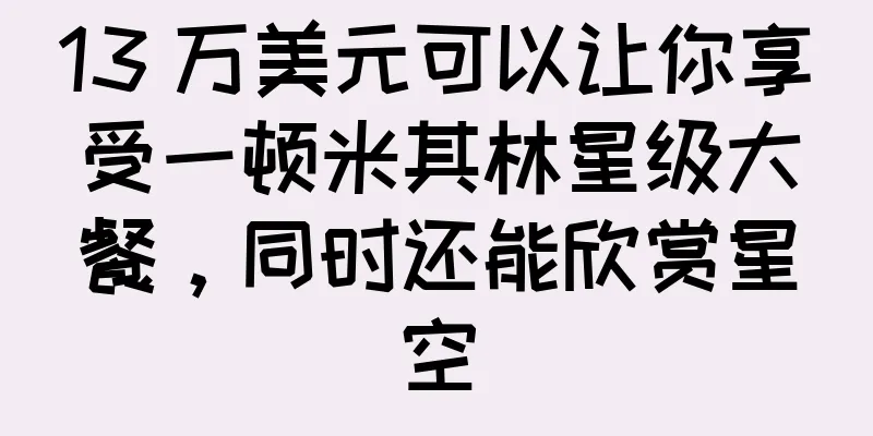 13 万美元可以让你享受一顿米其林星级大餐，同时还能欣赏星空