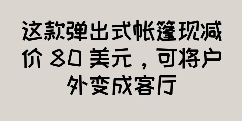 这款弹出式帐篷现减价 80 美元，可将户外变成客厅