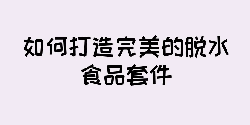 如何打造完美的脱水食品套件