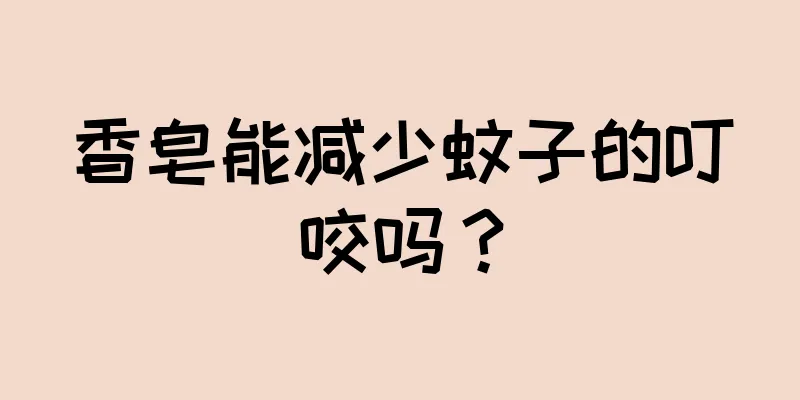 香皂能减少蚊子的叮咬吗？