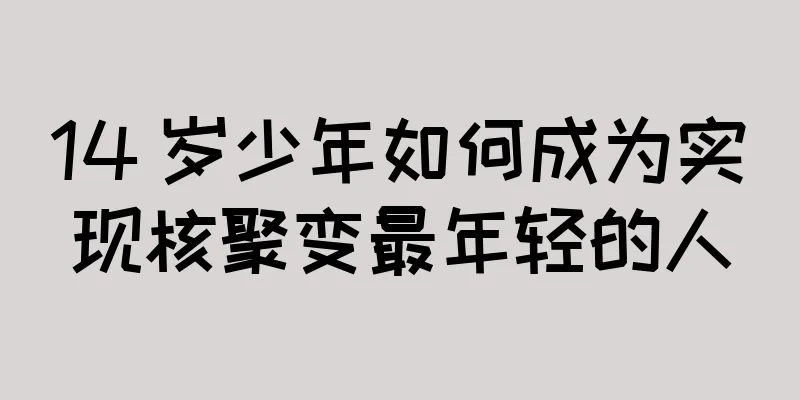 14 岁少年如何成为实现核聚变最年轻的人