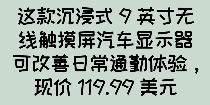 这款沉浸式 9 英寸无线触摸屏汽车显示器可改善日常通勤体验，现价 119.99 美元