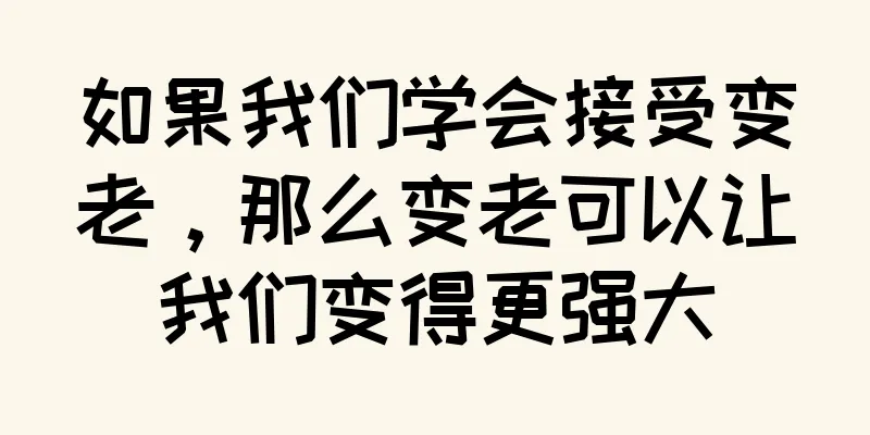 如果我们学会接受变老，那么变老可以让我们变得更强大