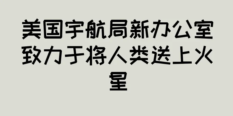 美国宇航局新办公室致力于将人类送上火星