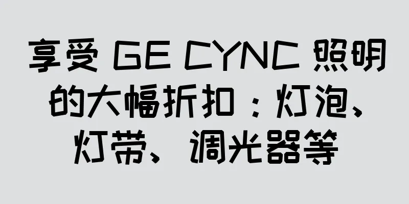 享受 GE CYNC 照明的大幅折扣：灯泡、灯带、调光器等