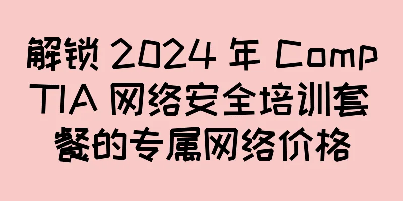 解锁 2024 年 CompTIA 网络安全培训套餐的专属网络价格