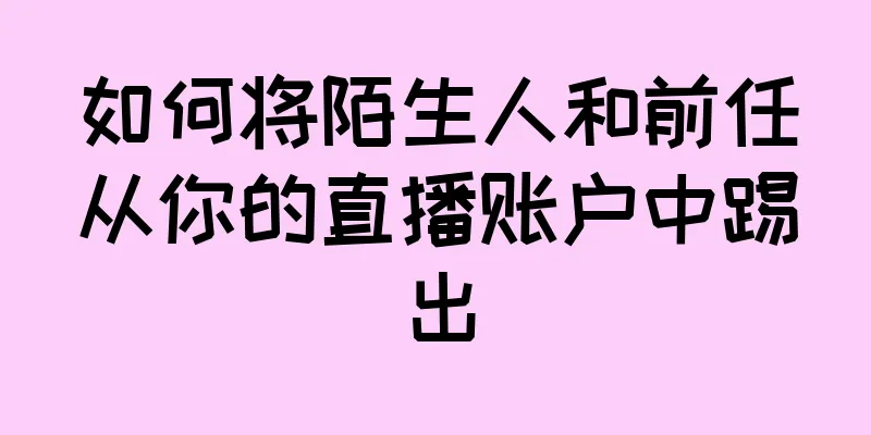 如何将陌生人和前任从你的直播账户中踢出