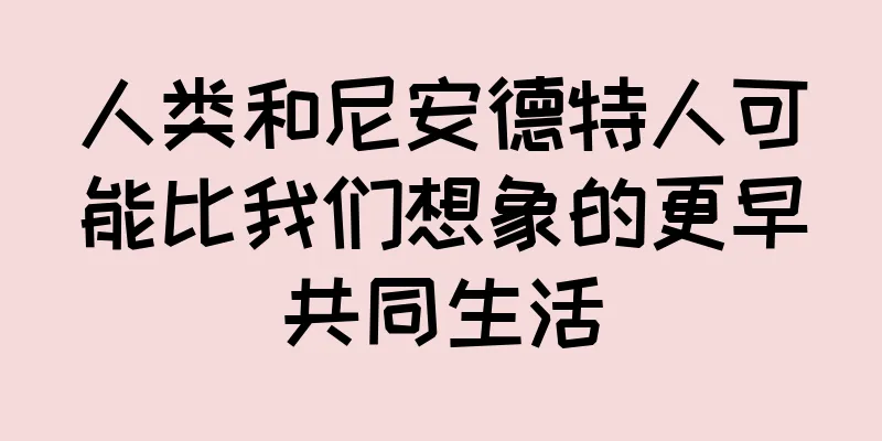 人类和尼安德特人可能比我们想象的更早共同生活
