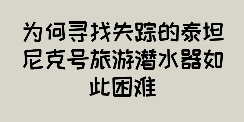 为何寻找失踪的泰坦尼克号旅游潜水器如此困难