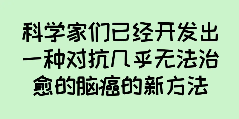 科学家们已经开发出一种对抗几乎无法治愈的脑癌的新方法