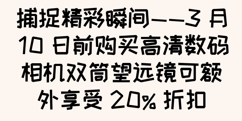 捕捉精彩瞬间——3 月 10 日前购买高清数码相机双筒望远镜可额外享受 20% 折扣