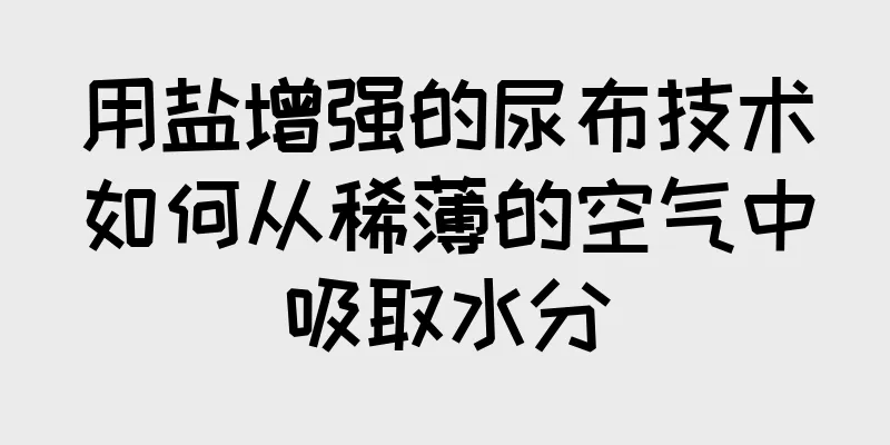 用盐增强的尿布技术如何从稀薄的空气中吸取水分