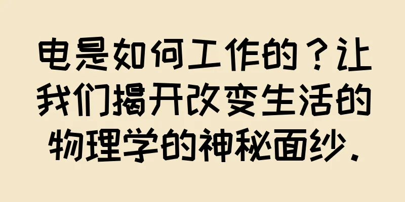 电是如何工作的？让我们揭开改变生活的物理学的神秘面纱。