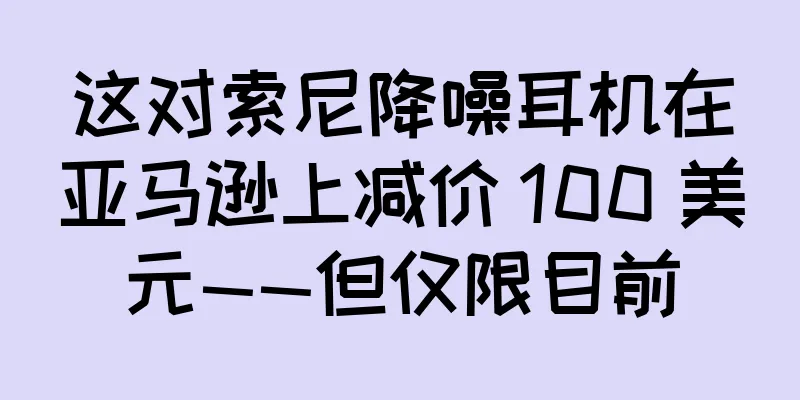 这对索尼降噪耳机在亚马逊上减价 100 美元——但仅限目前