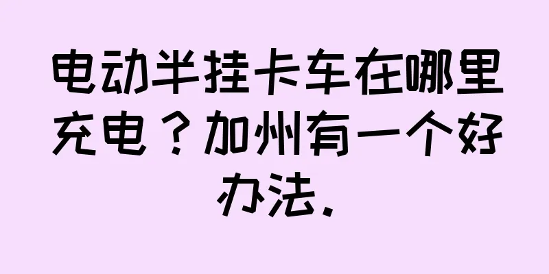 电动半挂卡车在哪里充电？加州有一个好办法。