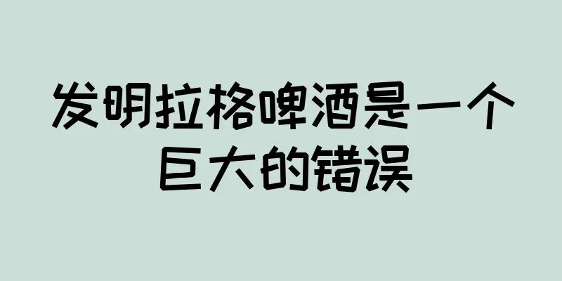 发明拉格啤酒是一个巨大的错误