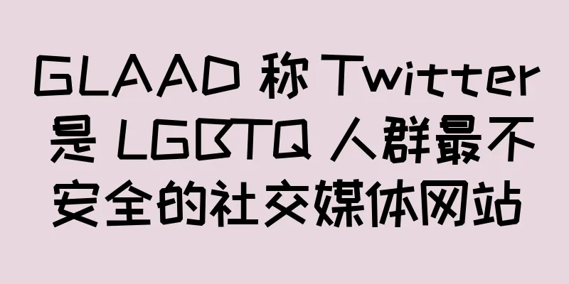 GLAAD 称 Twitter 是 LGBTQ 人群最不安全的社交媒体网站
