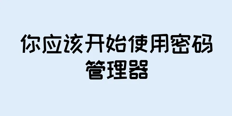 你应该开始使用密码管理器