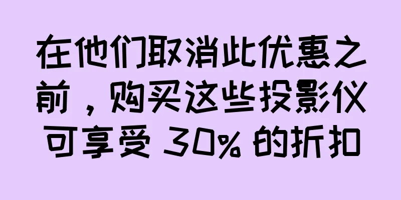 在他们取消此优惠之前，购买这些投影仪可享受 30% 的折扣