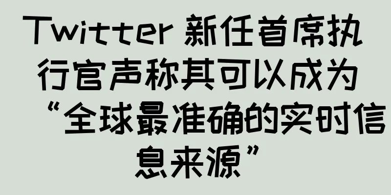 Twitter 新任首席执行官声称其可以成为“全球最准确的实时信息来源”