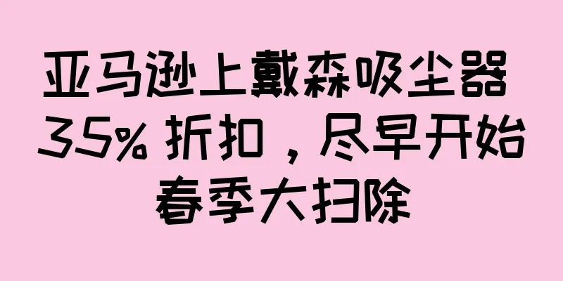 亚马逊上戴森吸尘器 35% 折扣，尽早开始春季大扫除
