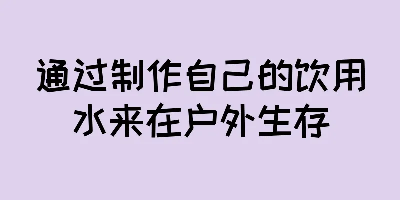 通过制作自己的饮用水来在户外生存