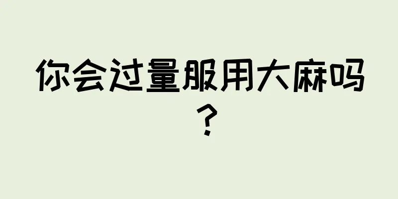 你会过量服用大麻吗？