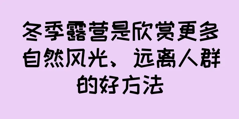 冬季露营是欣赏更多自然风光、远离人群的好方法