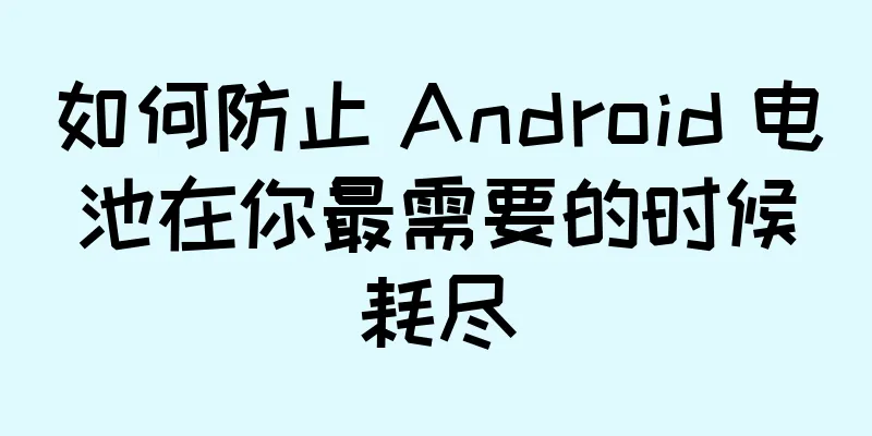 如何防止 Android 电池在你最需要的时候耗尽