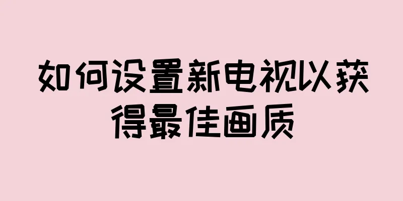 如何设置新电视以获得最佳画质