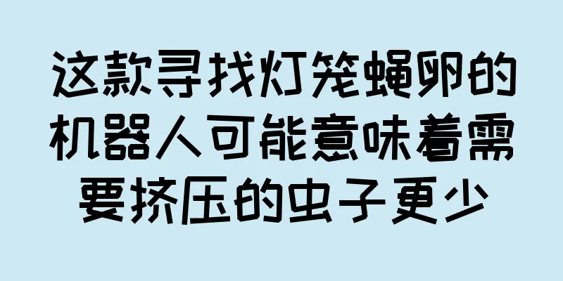 这款寻找灯笼蝇卵的机器人可能意味着需要挤压的虫子更少