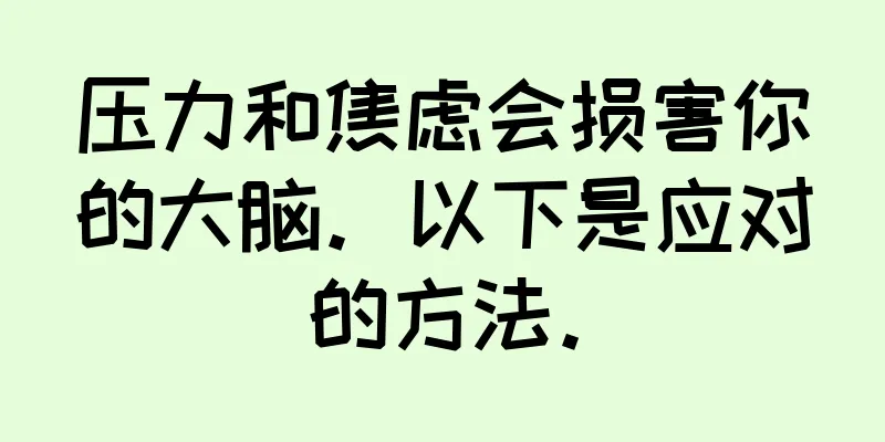 压力和焦虑会损害你的大脑。以下是应对的方法。