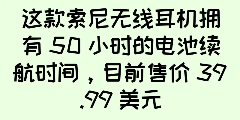 这款索尼无线耳机拥有 50 小时的电池续航时间，目前售价 39.99 美元