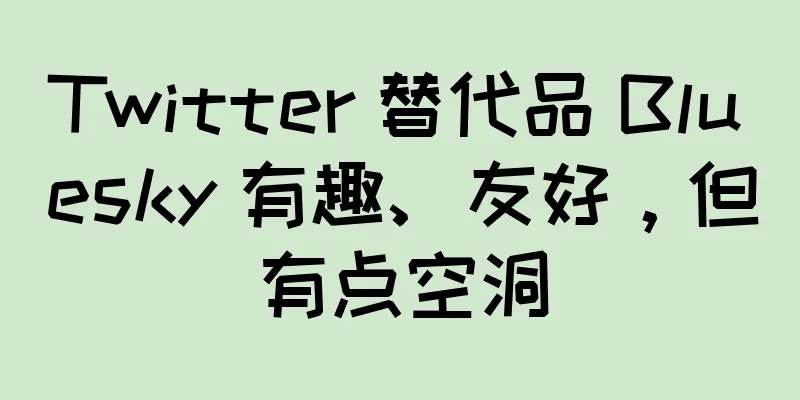 Twitter 替代品 Bluesky 有趣、友好，但有点空洞