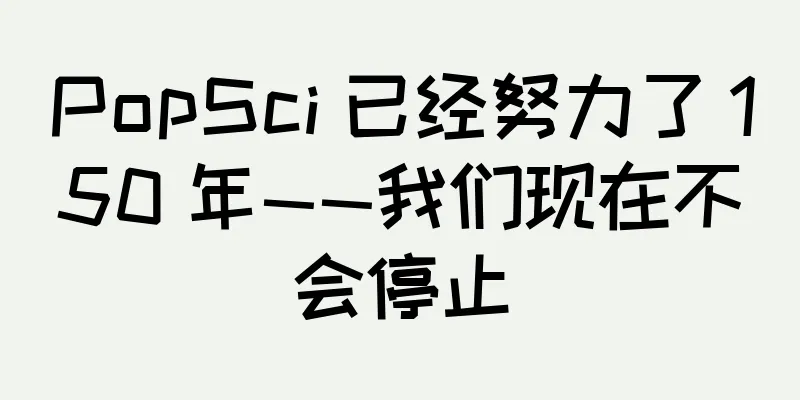 PopSci 已经努力了 150 年——我们现在不会停止