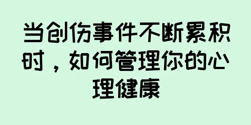 当创伤事件不断累积时，如何管理你的心理健康