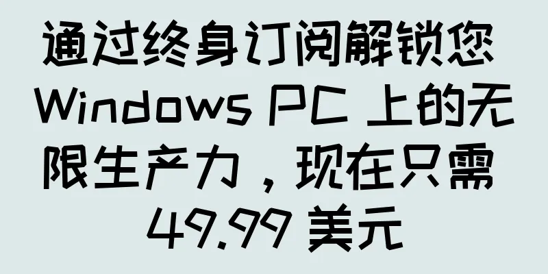 通过终身订阅解锁您 Windows PC 上的无限生产力，现在只需 49.99 美元