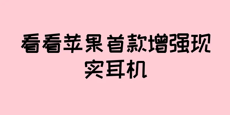 看看苹果首款增强现实耳机