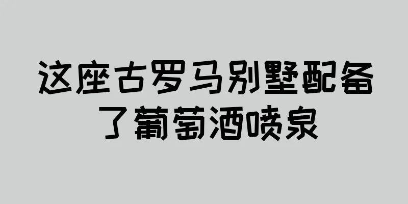 这座古罗马别墅配备了葡萄酒喷泉