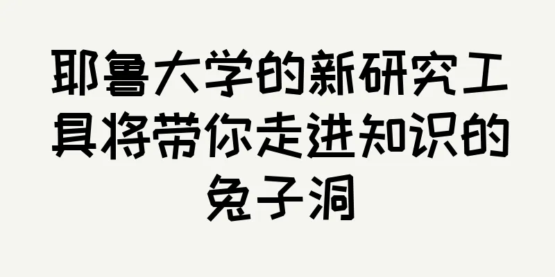 耶鲁大学的新研究工具将带你走进知识的兔子洞