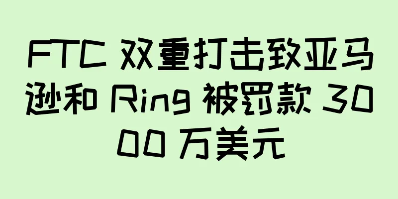 FTC 双重打击致亚马逊和 Ring 被罚款 3000 万美元