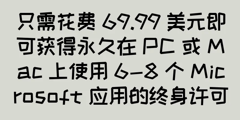 只需花费 69.99 美元即可获得永久在 PC 或 Mac 上使用 6-8 个 Microsoft 应用的终身许可